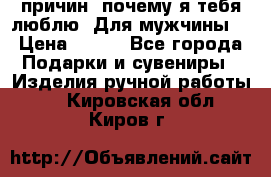 100 причин, почему я тебя люблю. Для мужчины. › Цена ­ 700 - Все города Подарки и сувениры » Изделия ручной работы   . Кировская обл.,Киров г.